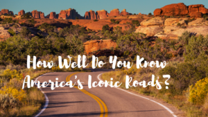 How Well Do You Know America’s Iconic Roads