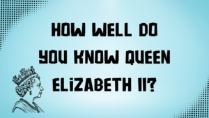 How Well Do You Know Queen Elizabeth II